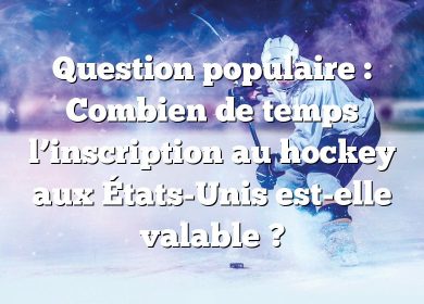 Question populaire : Combien de temps l’inscription au hockey aux États-Unis est-elle valable ?